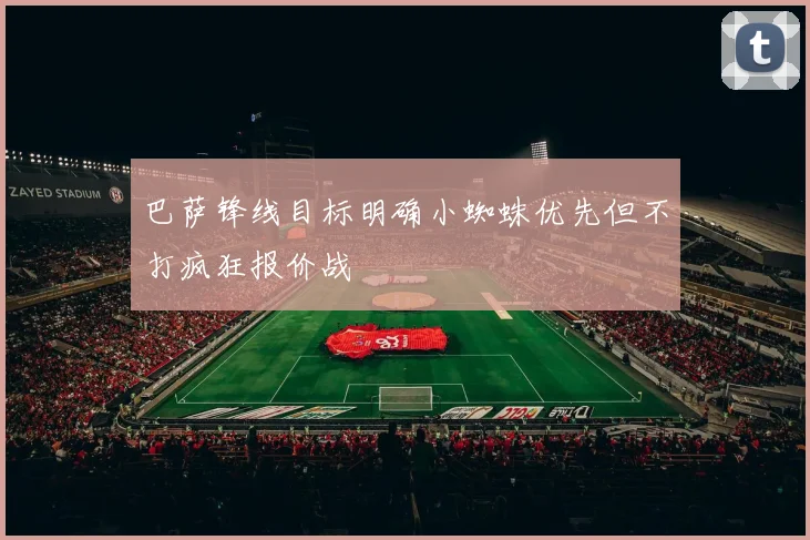 巴萨锋线目标明确小蜘蛛优先但不打疯狂报价战