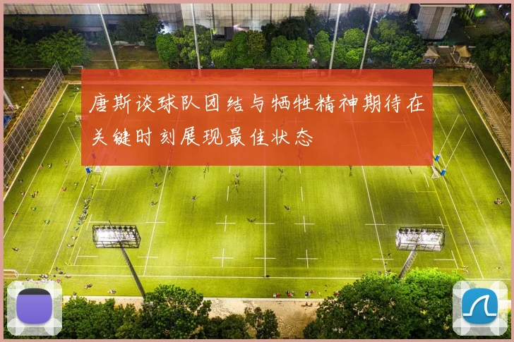 唐斯谈球队团结与牺牲精神期待在关键时刻展现最佳状态