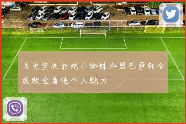 马竞坚决拒绝小蜘蛛加盟巴萨转会成败全看他个人魅力