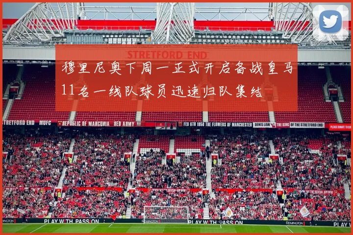穆里尼奥下周一正式开启备战皇马11名一线队球员迅速归队集结