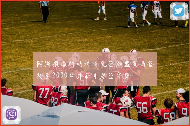 阿斯报道科纳特将免签加盟皇马签约至2030年并获丰厚签字费
