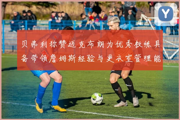 贝弗利称赞迈克布朗为优秀教练具备带领詹姆斯经验与更衣室管理能力