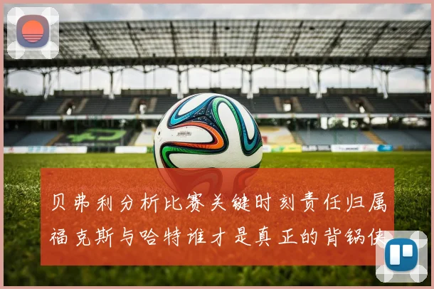 贝弗利分析比赛关键时刻责任归属福克斯与哈特谁才是真正的背锅侠