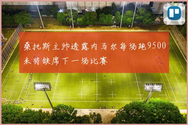 桑托斯主帅透露内马尔每场跑9500米将缺席下一场比赛