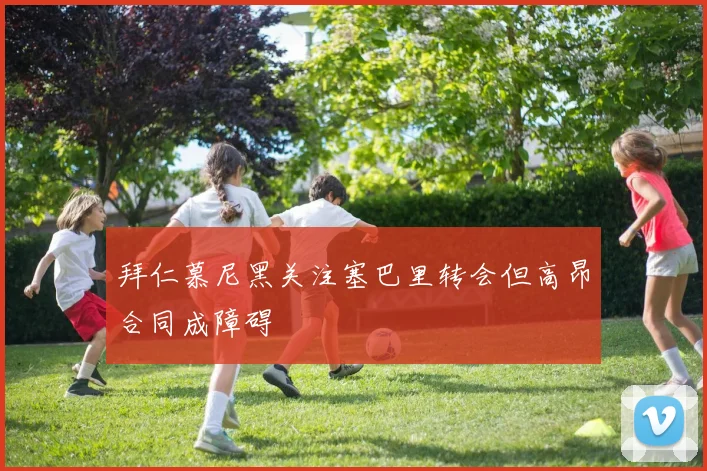 拜仁慕尼黑关注塞巴里转会但高昂合同成障碍
